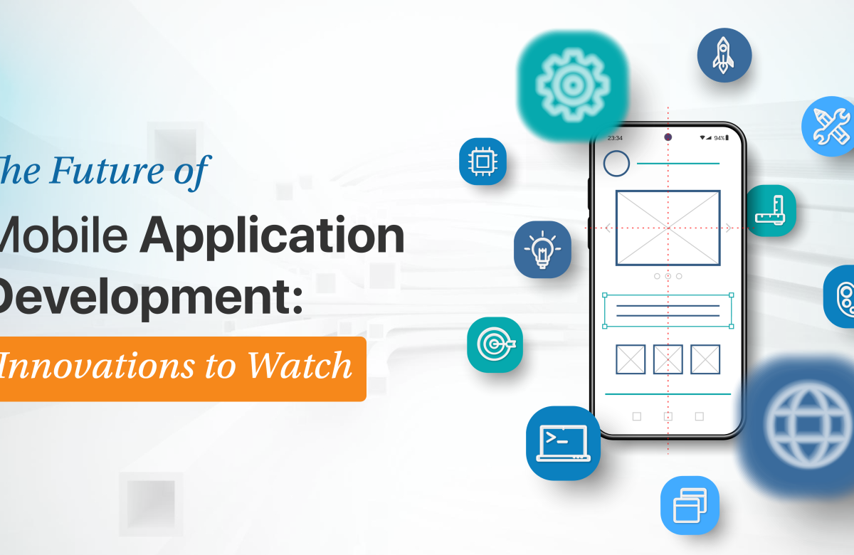 The Future of Mobile Application Development: Innovations to Watch